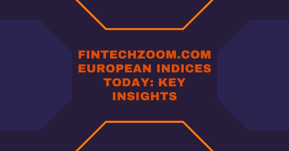 FintechZoom.com European Indices Today